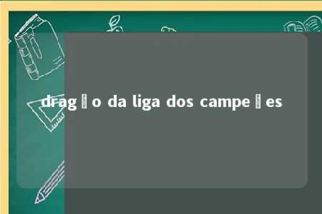 dragão da liga dos campeões 